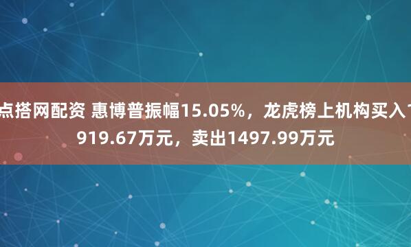 点搭网配资 惠博普振幅15.05%，龙虎榜上机构买入1919.67万元，卖出1497.99万元
