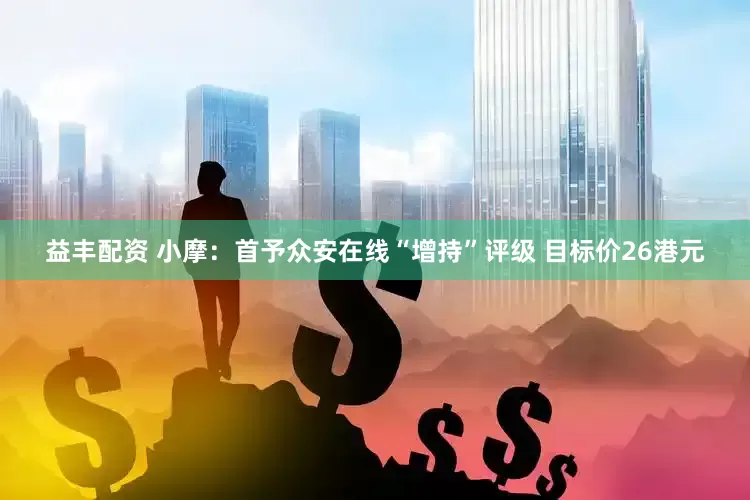 益丰配资 小摩：首予众安在线“增持”评级 目标价26港元
