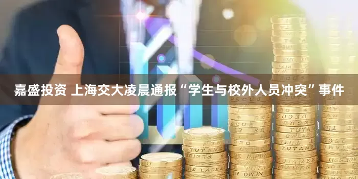 嘉盛投资 上海交大凌晨通报“学生与校外人员冲突”事件