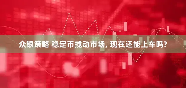 众银策略 稳定币搅动市场, 现在还能上车吗?