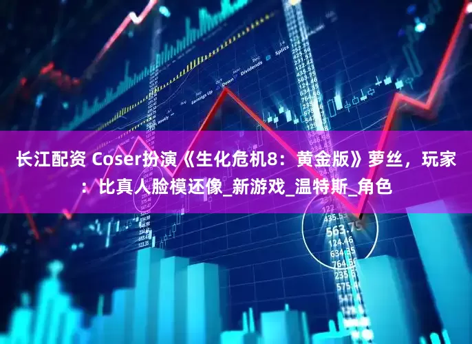 长江配资 Coser扮演《生化危机8：黄金版》萝丝，玩家：比真人脸模还像_新游戏_温特斯_角色