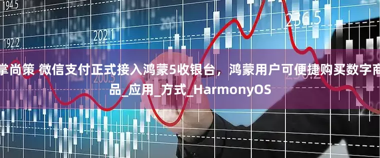 掌尚策 微信支付正式接入鸿蒙5收银台，鸿蒙用户可便捷购买数字商品_应用_方式_HarmonyOS