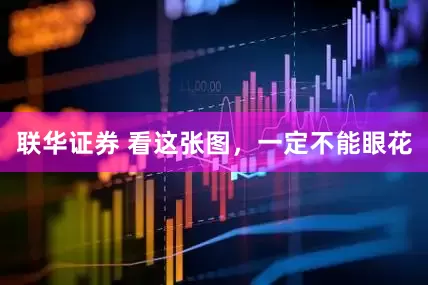 联华证券 看这张图，一定不能眼花