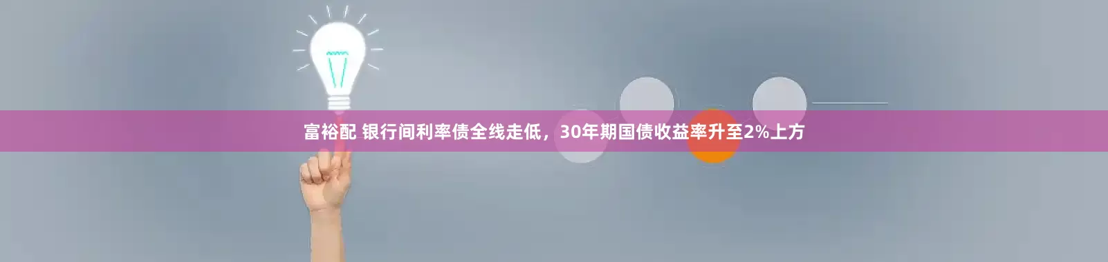 富裕配 银行间利率债全线走低，30年期国债收益率升至2%上方