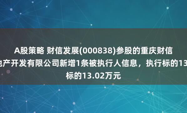 A股策略 财信发展(000838)参股的重庆财信弘业房地产开发有限公司新增1条被执行人信息，执行标的13.02万元