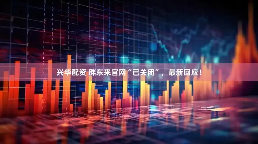 兴华配资 胖东来官网“已关闭”，最新回应！