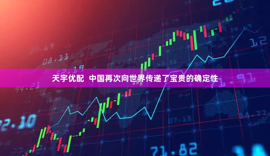 天宇优配  中国再次向世界传递了宝贵的确定性