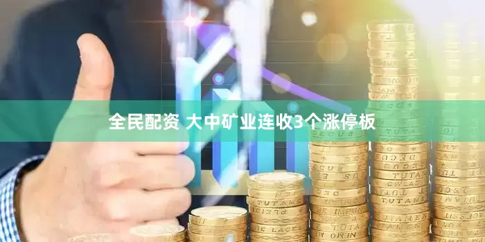 全民配资 大中矿业连收3个涨停板