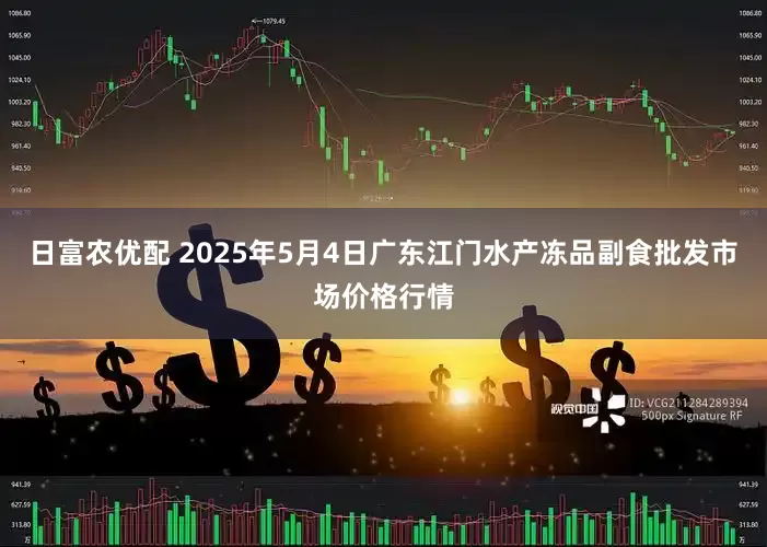 日富农优配 2025年5月4日广东江门水产冻品副食批发市场价格行情