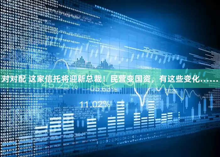 对对配 这家信托将迎新总裁！民营变国资，有这些变化……