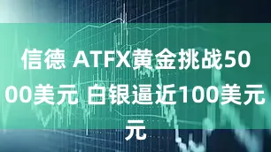 信德 ATFX黄金挑战5000美元 白银逼近100美元