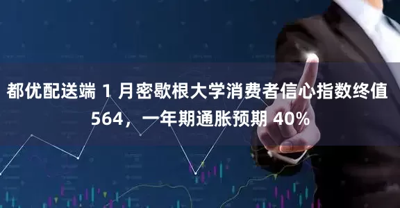 都优配送端 1 月密歇根大学消费者信心指数终值 564，一年期通胀预期 40%