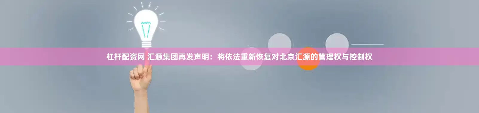 杠杆配资网 汇源集团再发声明：将依法重新恢复对北京汇源的管理权与控制权