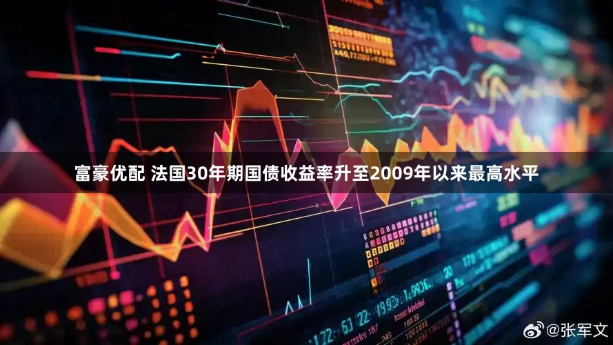 富豪优配 法国30年期国债收益率升至2009年以来最高水平