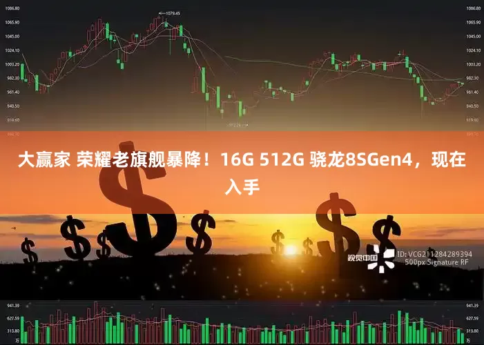 大赢家 荣耀老旗舰暴降！16G 512G 骁龙8SGen4，现在入手