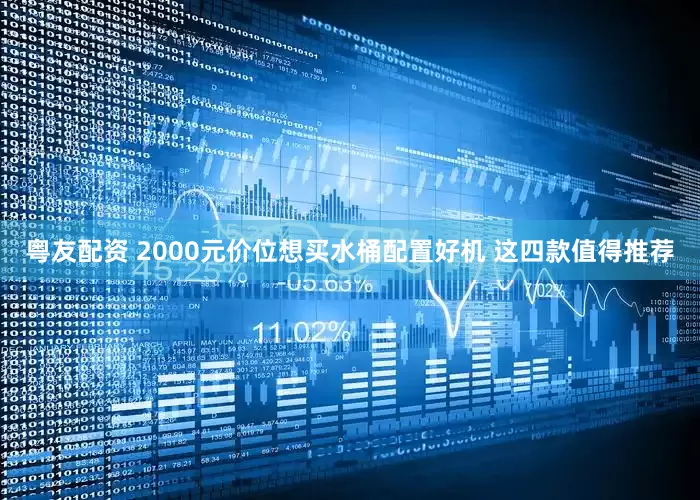 粤友配资 2000元价位想买水桶配置好机 这四款值得推荐