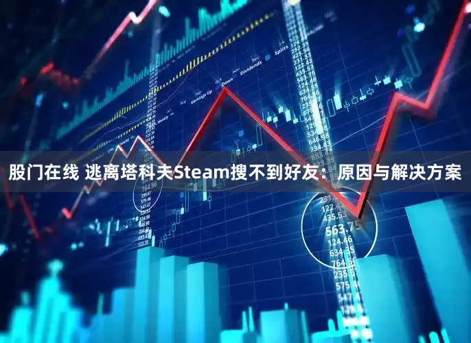 股门在线 逃离塔科夫Steam搜不到好友：原因与解决方案