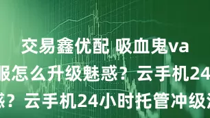 交易鑫优配 吸血鬼vampyr韩服怎么升级魅惑？云手机24小时托管冲级法