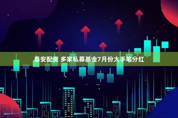 泰安配资 多家私募基金7月份大手笔分红