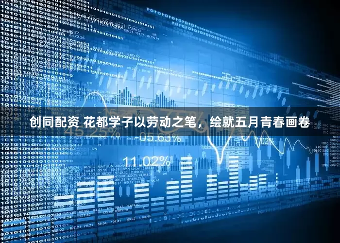 创同配资 花都学子以劳动之笔，绘就五月青春画卷